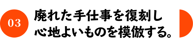 廃れた手仕事を復刻し心地よいものを模倣する