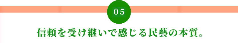 05 信頼を受け継いで感じる民藝の本質。