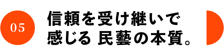 05 信頼を受け継いで 感じる民藝の本質。