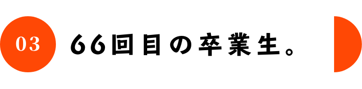 03 66回目の卒業生。