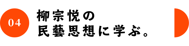 04 柳宗悦の民藝思想に学ぶ。